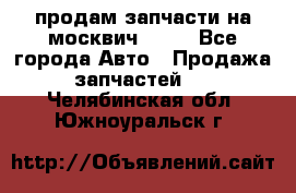 продам запчасти на москвич 2141 - Все города Авто » Продажа запчастей   . Челябинская обл.,Южноуральск г.